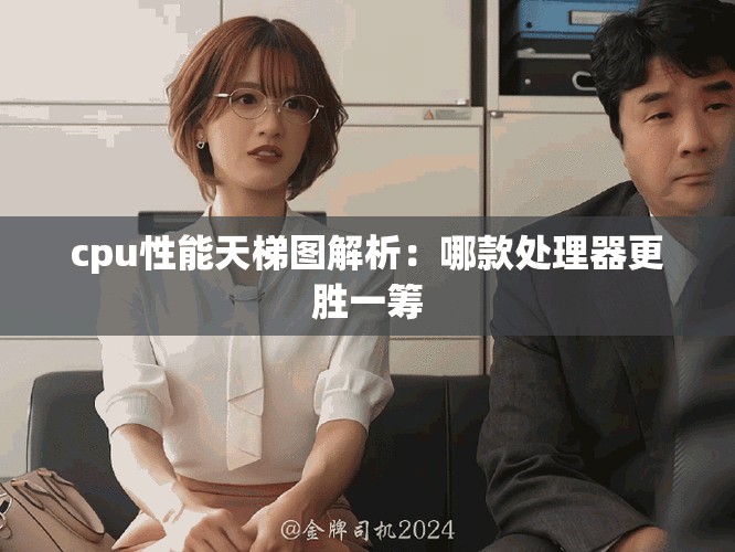 cpu性能天梯图解析：哪款处理器更胜一筹