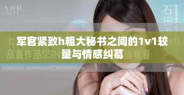 军官紧致h粗大秘书之间的1v1较量与情感纠葛
