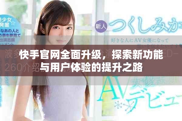 快手官网全面升级，探索新功能与用户体验的提升之路