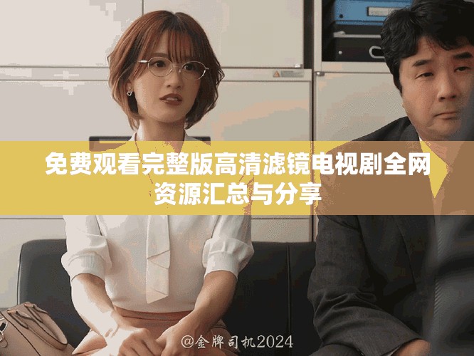免费观看完整版高清滤镜电视剧全网资源汇总与分享