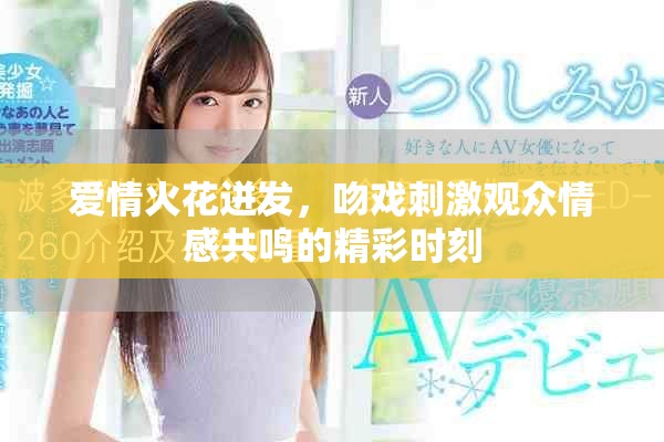爱情火花迸发，吻戏刺激观众情感共鸣的精彩时刻