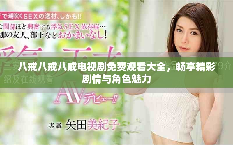 八戒八戒八戒电视剧免费观看大全，畅享精彩剧情与角色魅力