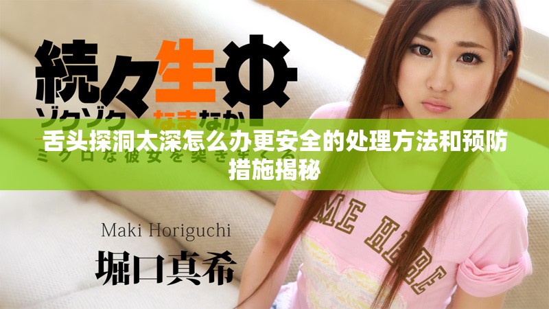 舌头探洞太深怎么办更安全的处理方法和预防措施揭秘