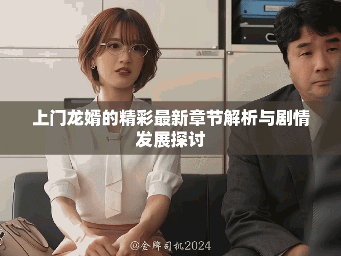 上门龙婿的精彩最新章节解析与剧情发展探讨