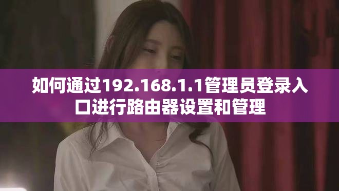 如何通过192.168.1.1管理员登录入口进行路由器设置和管理