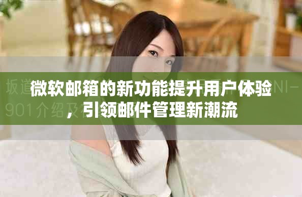 微软邮箱的新功能提升用户体验，引领邮件管理新潮流