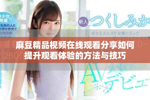 麻豆精品视频在线观看分享如何提升观看体验的方法与技巧
