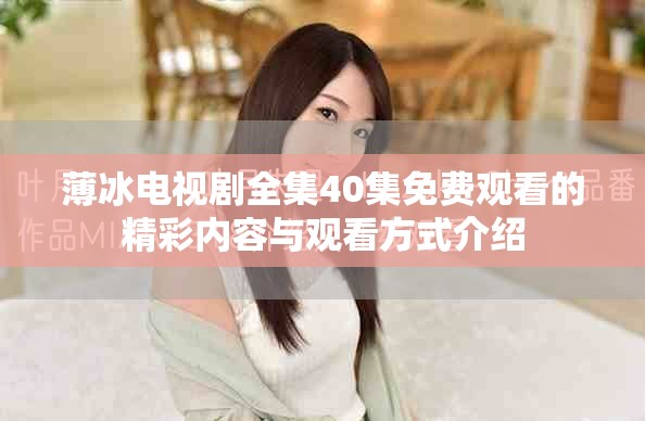 薄冰电视剧全集40集免费观看的精彩内容与观看方式介绍
