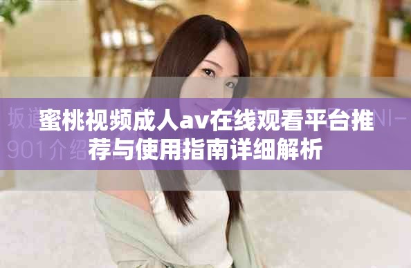 蜜桃视频成人av在线观看平台推荐与使用指南详细解析