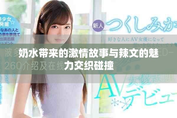 奶水带来的激情故事与辣文的魅力交织碰撞