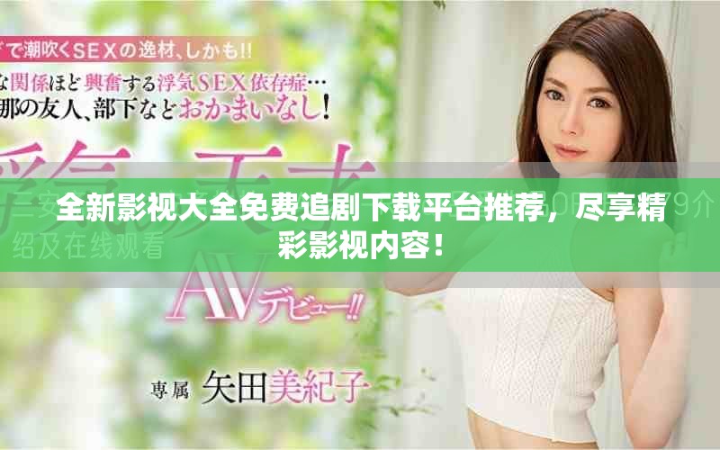 全新影视大全免费追剧下载平台推荐，尽享精彩影视内容！