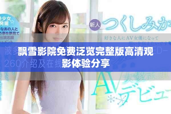 飘雪影院免费泛览完整版高清观影体验分享