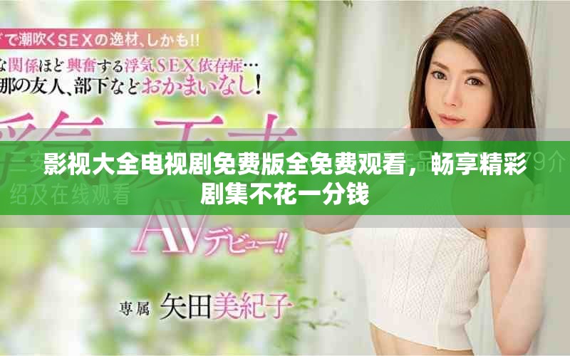 影视大全电视剧免费版全免费观看，畅享精彩剧集不花一分钱