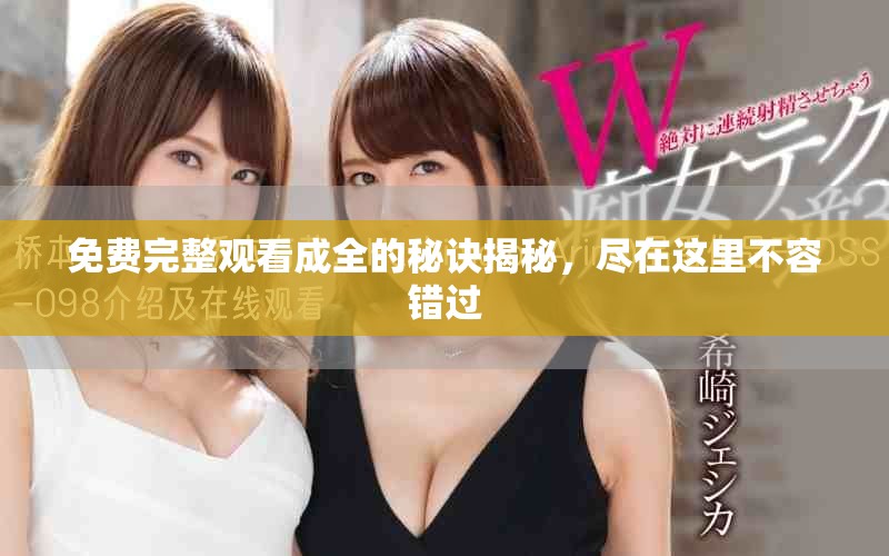 免费完整观看成全的秘诀揭秘，尽在这里不容错过
