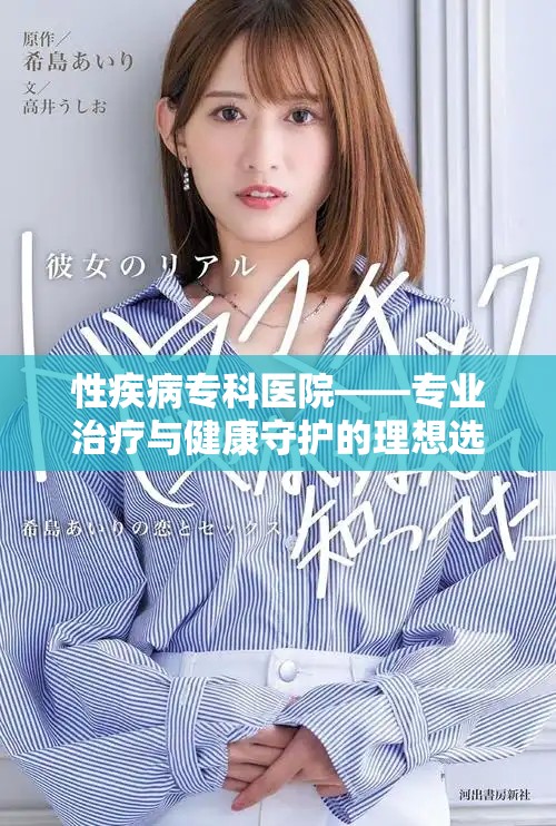 性疾病专科医院——专业治疗与健康守护的理想选择