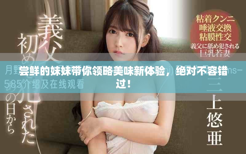 尝鲜的妹妹带你领略美味新体验，绝对不容错过！
