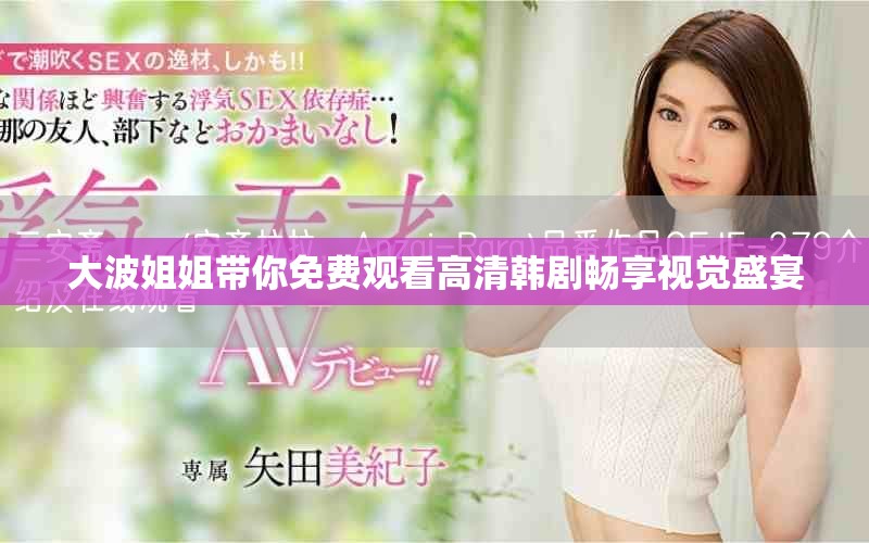 大波姐姐带你免费观看高清韩剧畅享视觉盛宴
