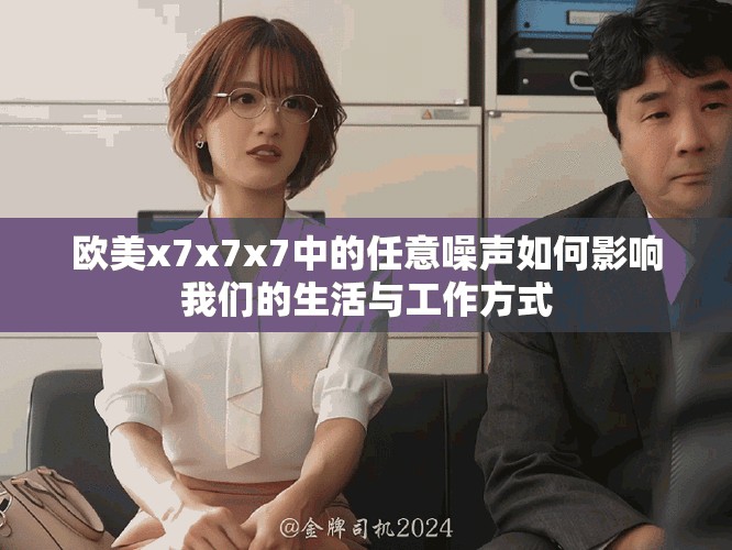 欧美x7x7x7中的任意噪声如何影响我们的生活与工作方式