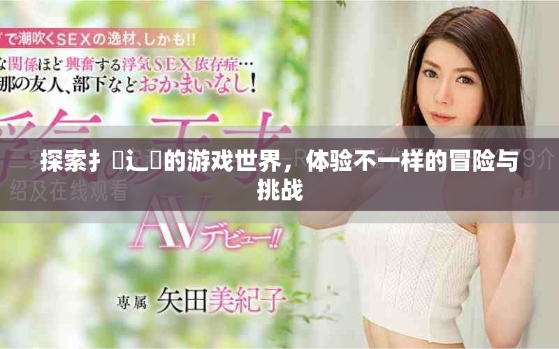 探索扌喿辶畐的游戏世界，体验不一样的冒险与挑战