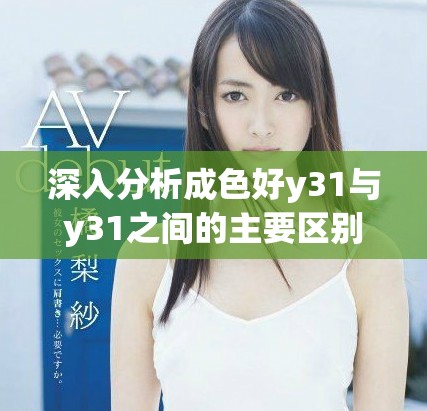 深入分析成色好y31与y31之间的主要区别所在