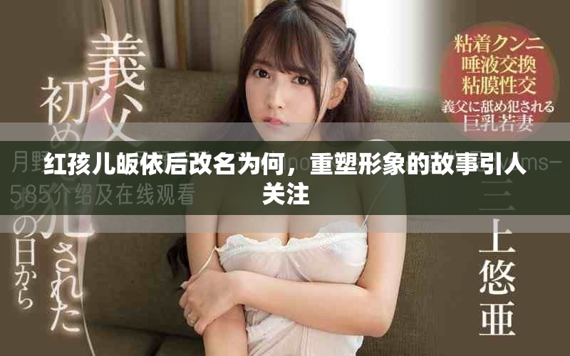 红孩儿皈依后改名为何，重塑形象的故事引人关注