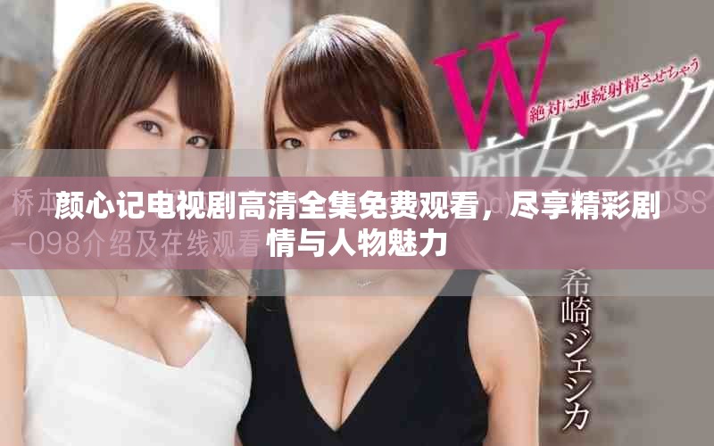 颜心记电视剧高清全集免费观看，尽享精彩剧情与人物魅力