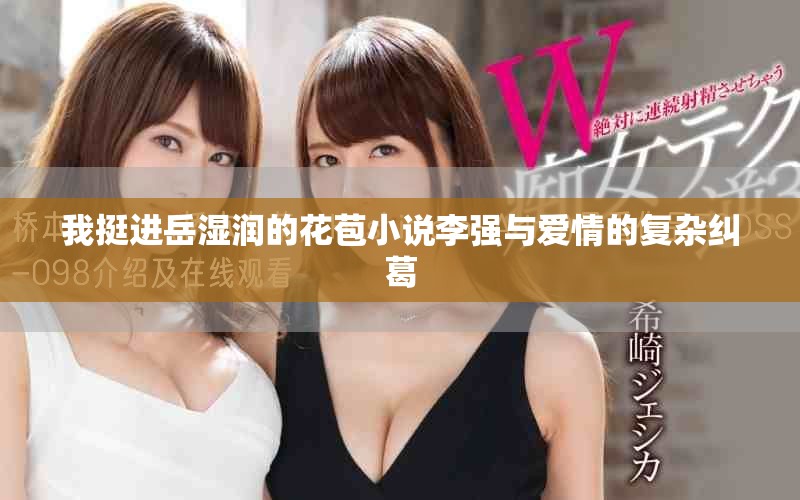 我挺进岳湿润的花苞小说李强与爱情的复杂纠葛