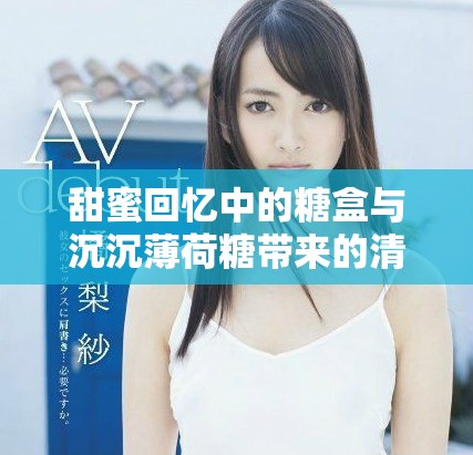 甜蜜回忆中的糖盒与沉沉薄荷糖带来的清新体验