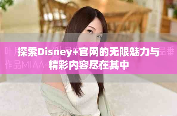 探索Disney+官网的无限魅力与精彩内容尽在其中
