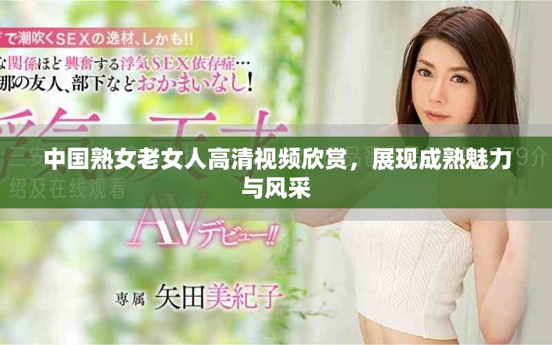 中国熟女老女人高清视频欣赏，展现成熟魅力与风采