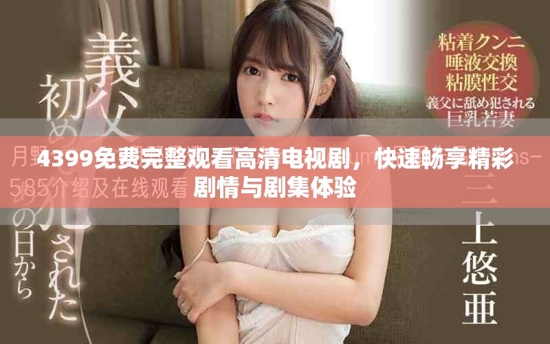 4399免费完整观看高清电视剧，快速畅享精彩剧情与剧集体验