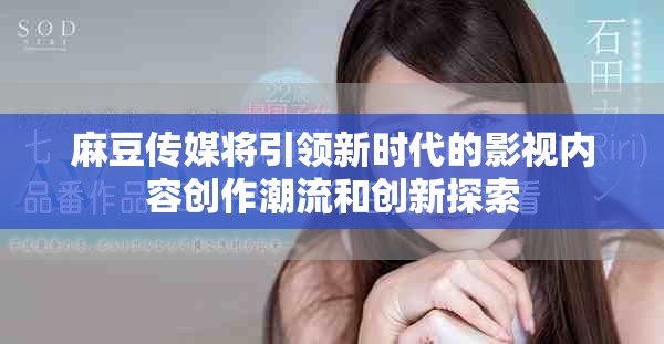 麻豆传媒将引领新时代的影视内容创作潮流和创新探索