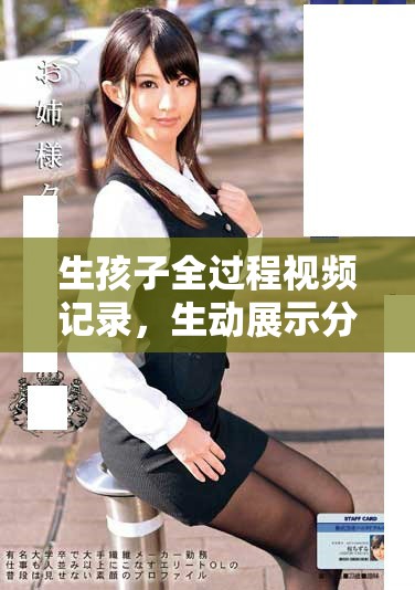 生孩子全过程视频记录，生动展示分娩的真实瞬间与感动
