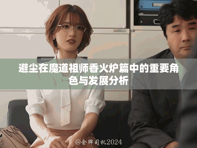 避尘在魔道祖师香火炉篇中的重要角色与发展分析