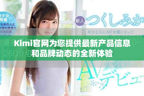 Kimi官网为您提供最新产品信息和品牌动态的全新体验