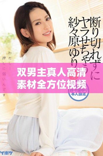 双男主真人高清素材全方位视频推荐与分享大全