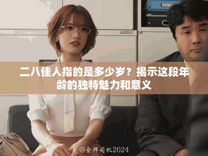 二八佳人指的是多少岁？揭示这段年龄的独特魅力和意义