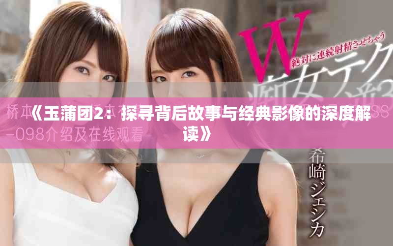 《玉蒲团2：探寻背后故事与经典影像的深度解读》