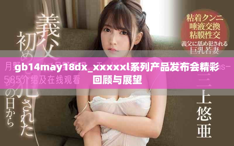 gb14may18dx_xxxxxl系列产品发布会精彩回顾与展望