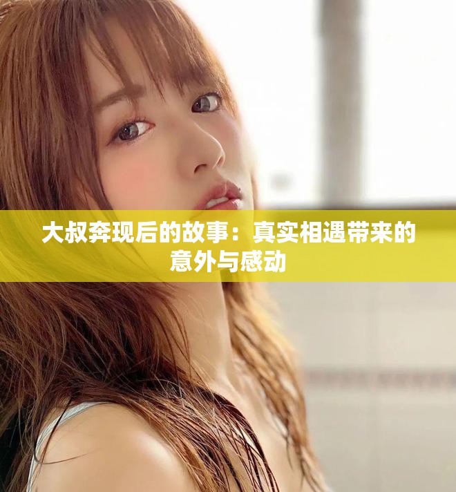 大叔奔现后的故事：真实相遇带来的意外与感动