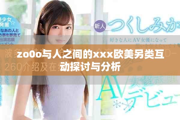 zo0o与人之间的xxx欧美另类互动探讨与分析