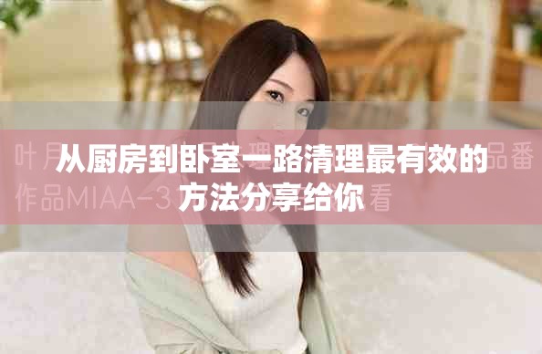 从厨房到卧室一路清理最有效的方法分享给你