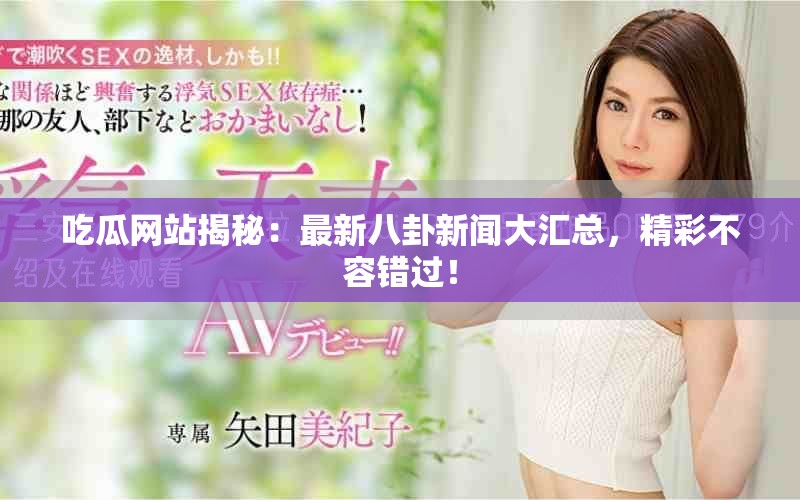 吃瓜网站揭秘：最新八卦新闻大汇总，精彩不容错过！