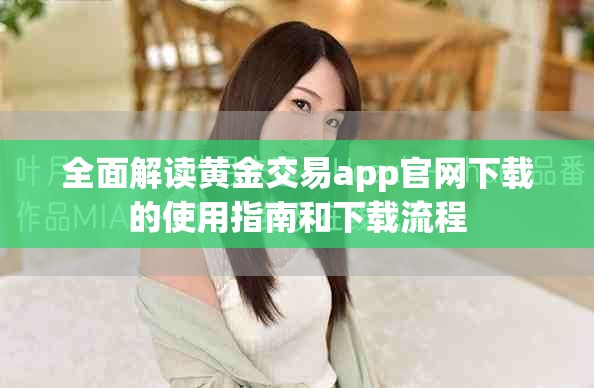 全面解读黄金交易app官网下载的使用指南和下载流程