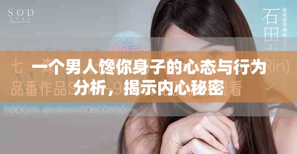 一个男人馋你身子的心态与行为分析，揭示内心秘密