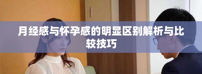 月经感与怀孕感的明显区别解析与比较技巧