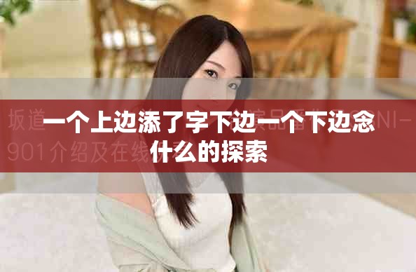 一个上边添了字下边一个下边念什么的探索