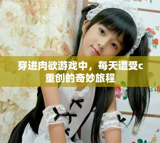 穿进肉欲游戏中，每天遭受c重创的奇妙旅程