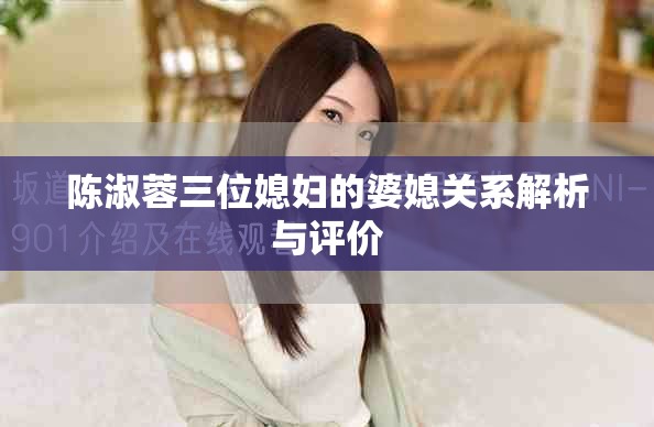 陈淑蓉三位媳妇的婆媳关系解析与评价