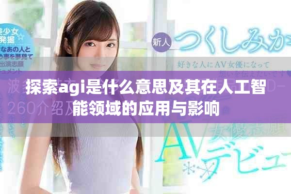 探索agi是什么意思及其在人工智能领域的应用与影响